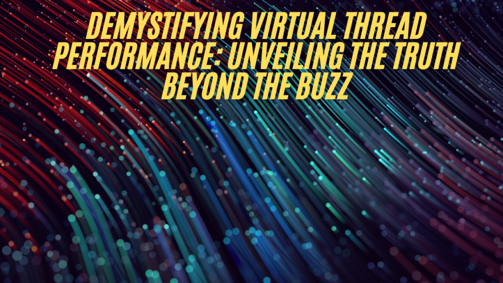 Demystifying Virtual Thread Performance: Unveiling the Truth Beyond the Buzz