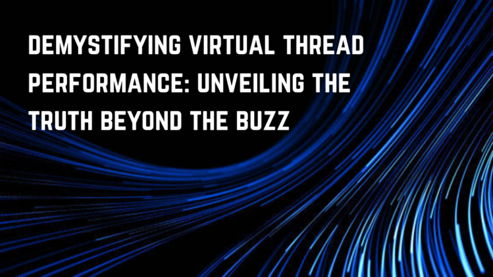 Demystifying Virtual Thread Performance: Unveiling the Truth Beyond the Buzz